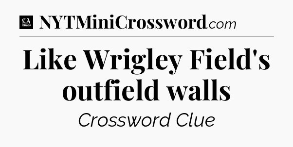Like Wrigley Field's outfield walls - LA Times Crossword
