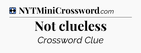 Solution: Not clueless - NYT Mini Crossword