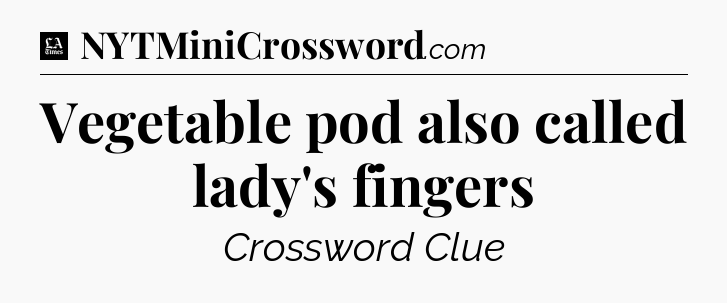 Vegetable pod also called lady's fingers - LA Times Crossword