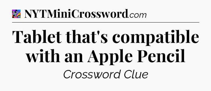 Tablet that's compatible with an Apple Pencil Crossword Clue