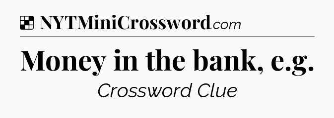 Solution: Money in the bank, e.g - NYT Crossword