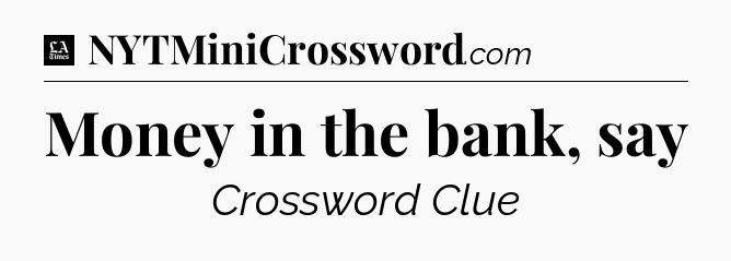 Money in the bank, say - LA Times Crossword