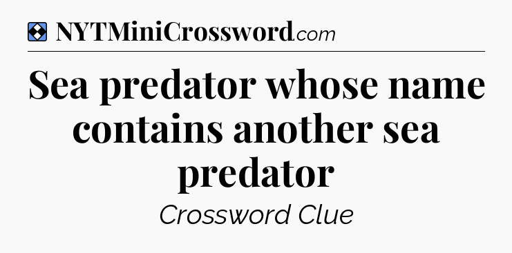 Solution: Sea predator whose name contains another sea predator - NYT Mini Crossword