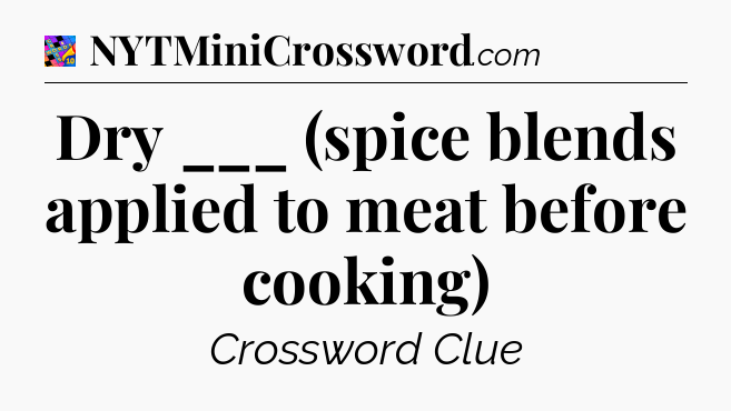 Dry ___ (spice blends applied to meat before cooking) Crossword Clue