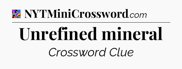 Unrefined mineral Crossword Clue