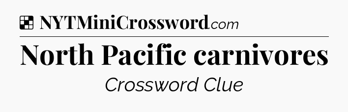 Solution: North Pacific carnivores - NYT Crossword