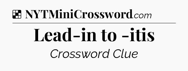 Solution: Lead-in to -itis - NYT Crossword