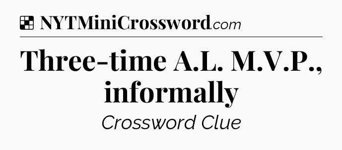 Solution: Three-time A.L. M.V.P., informally - NYT Crossword