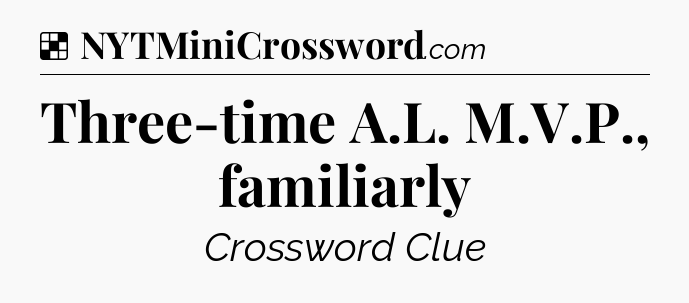 Solution: Three-time A.L. M.V.P., familiarly - NYT Crossword
