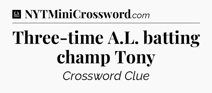 Three-time A.L. batting champ Tony - LA Times Crossword