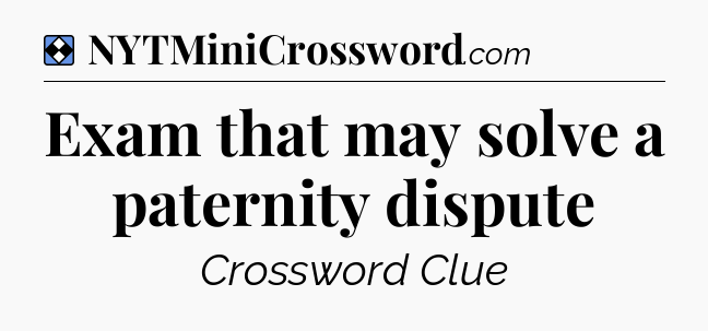 Solution: Exam that may solve a paternity dispute - NYT Mini Crossword
