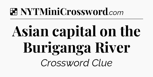 Solution: Asian capital on the Buriganga River - NYT Crossword
