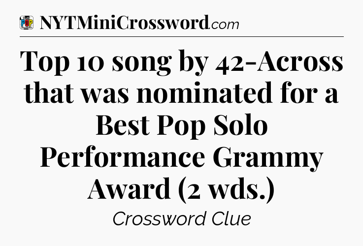 Top 10 song by 42-Across that was nominated for a Best Pop Solo Performance Grammy Award (2 wds.) Crossword Clue
