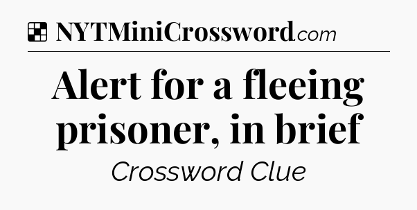Solution: Alert for a fleeing prisoner, in brief - NYT Crossword