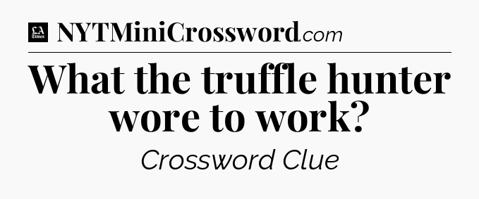 What the truffle hunter wore to work - LA Times Crossword