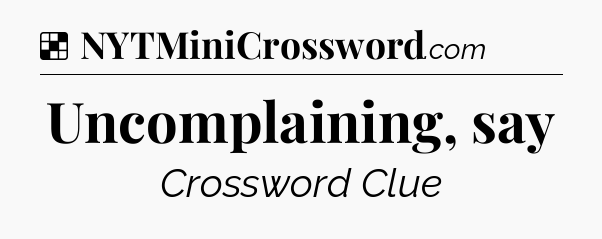 Solution: Uncomplaining, say - NYT Crossword
