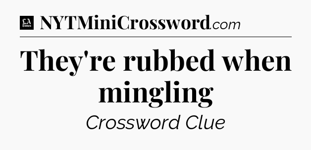 They're rubbed when mingling - LA Times Crossword