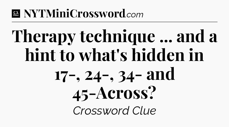 Therapy technique ... and a hint to what's hidden in 17-, 24-, 34- and 45-Across - LA Times Crossword