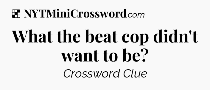 Solution: What the beat cop didn't want to be - NYT Crossword