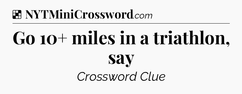 Solution: Go 10+ miles in a triathlon, say - NYT Crossword