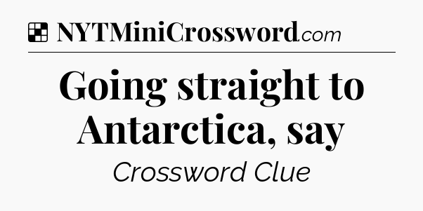 Solution: Going straight to Antarctica, say - NYT Crossword