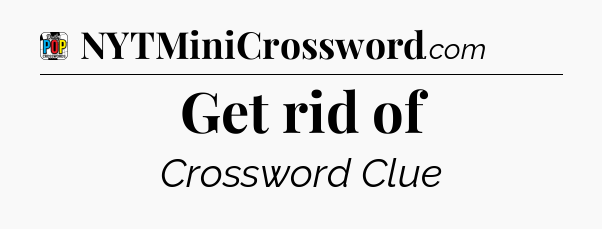 Get rid of Crossword Clue
