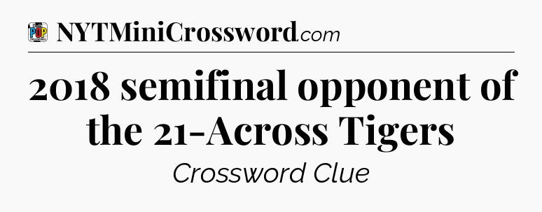 2018 semifinal opponent of the 21-Across Tigers Crossword Clue