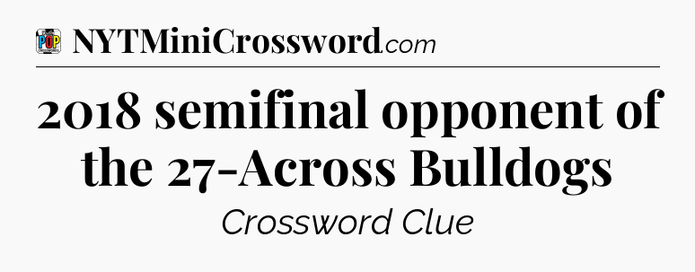 2018 semifinal opponent of the 27-Across Bulldogs Crossword Clue