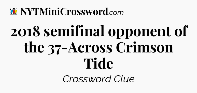 2018 semifinal opponent of the 37-Across Crimson Tide Crossword Clue
