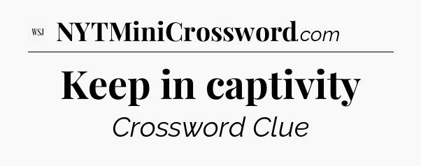 Keep in captivity - WSJ Crossword