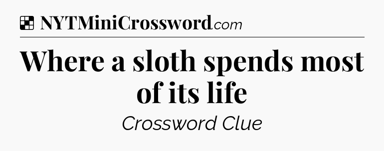 Solution: Where a sloth spends most of its life - NYT Crossword