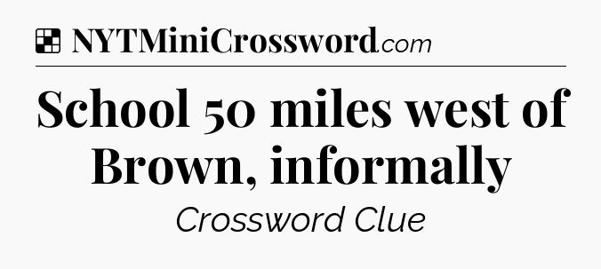 Solution: School 50 miles west of Brown, informally - NYT Crossword