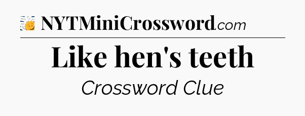 Like hen's teeth - 7 Little Words