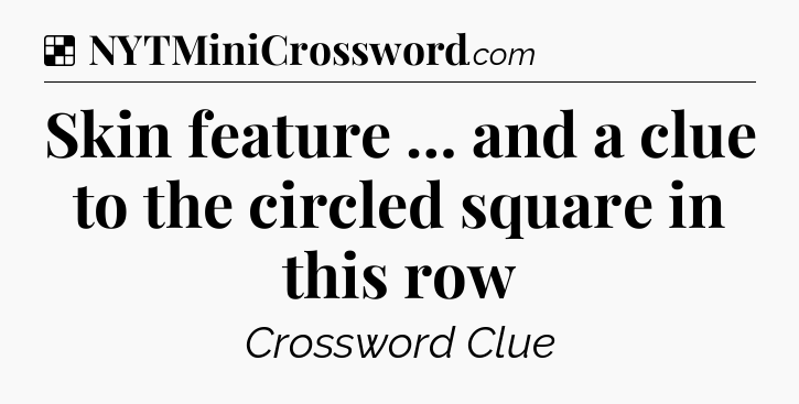 Solution: Skin feature … and a clue to the circled square in this row - NYT Crossword