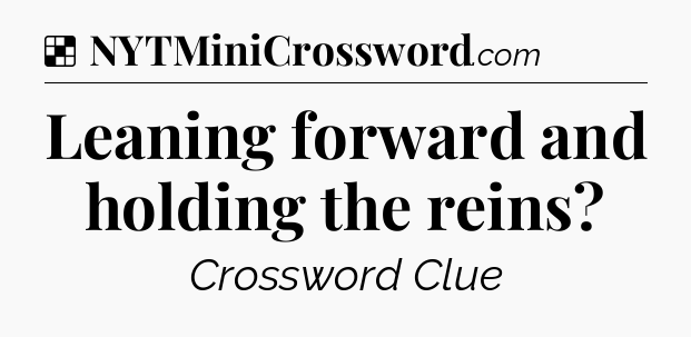 Solution: Leaning forward and holding the reins - NYT Crossword