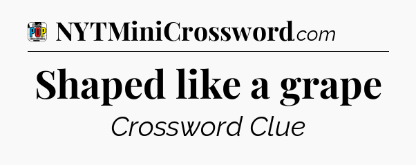 Shaped like a grape Crossword Clue