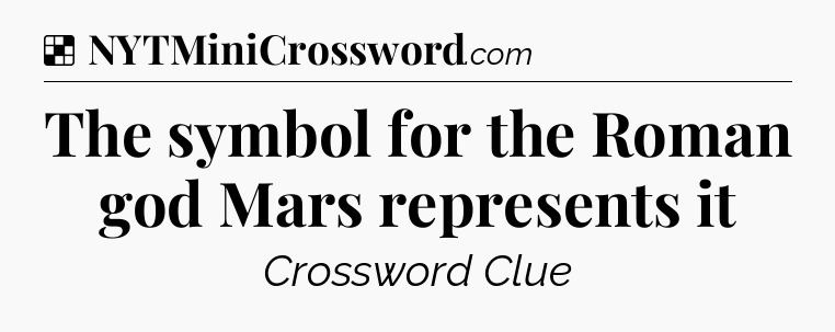 Solution: The symbol for the Roman god Mars represents it - NYT Crossword