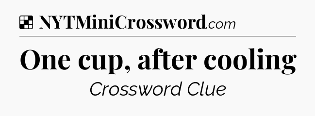 Solution: One cup, after cooling - NYT Crossword