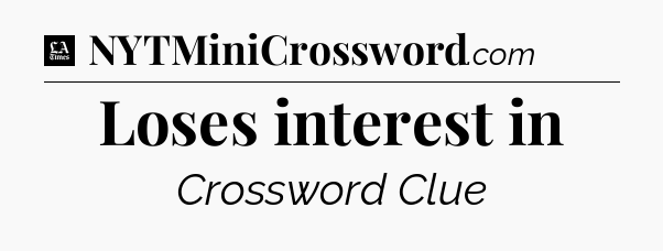 Loses interest in - LA Times Crossword