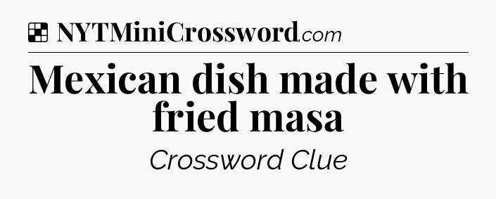 Solution: Mexican dish made with fried masa - NYT Crossword