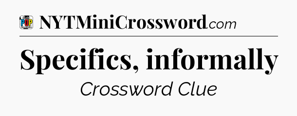 Specifics, informally Crossword Clue