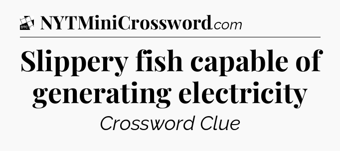 Slippery fish capable of generating electricity - Daily Themed Classic Crossword