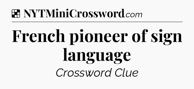 Solution: French pioneer of sign language - NYT Crossword