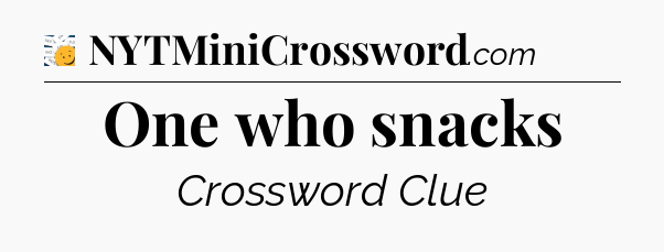 One who snacks - 7 Little Words