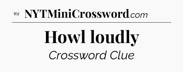 Howl loudly - WSJ Crossword