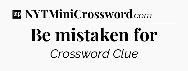 Be mistaken for Crossword Clue