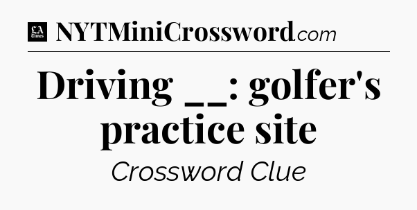 Driving __: golfer's practice site - LA Times Crossword