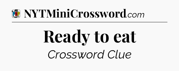 Ready to eat Crossword Clue