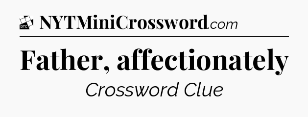 Father, affectionately - Daily Themed Mini Crossword