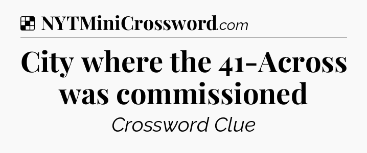 Solution: City where the 41-Across was commissioned - NYT Crossword